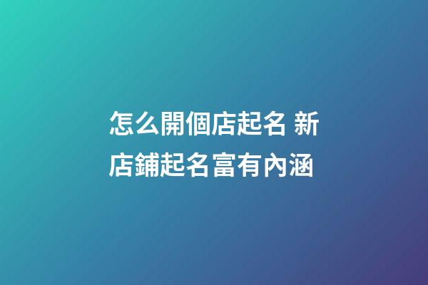 怎么開個店起名 新店鋪起名富有內涵-第1張-店鋪起名-玄機派